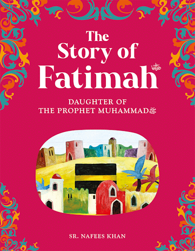 The Story of Sayyedah Fatimah رضي الله عنها